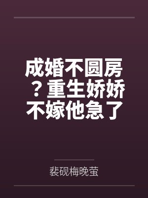 成婚不圆房？重生娇娇不嫁他急了
