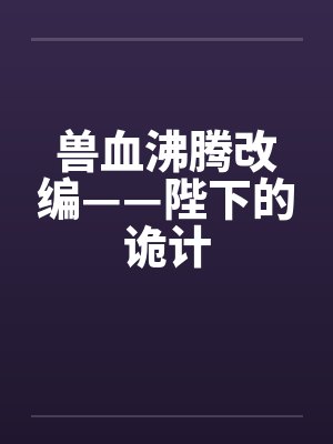 兽血沸腾改编——陛下的诡计