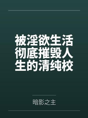 被淫欲生活彻底摧毁人生的清纯校花