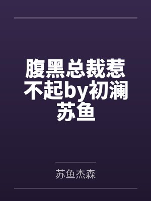 腹黑总裁惹不起by初澜苏鱼
