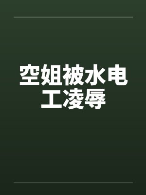 空姐被水电工凌辱