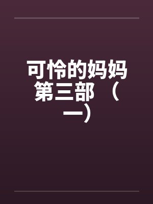 可怜的妈妈第三部 （一）
