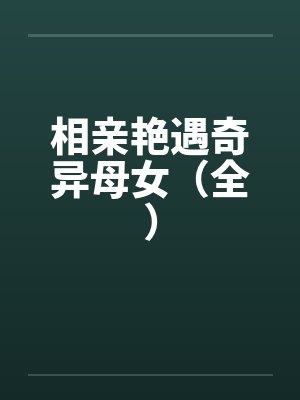 相亲艳遇奇异母女（全）