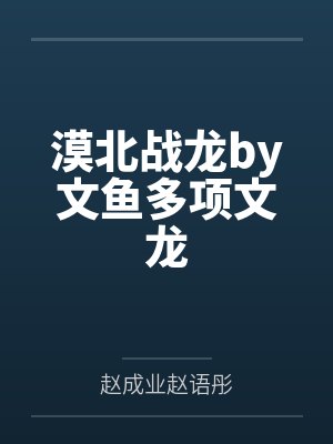 漠北战龙by文鱼多项文龙