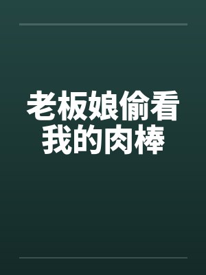 老板娘偷看我的肉棒