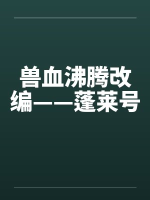 兽血沸腾改编——蓬莱号