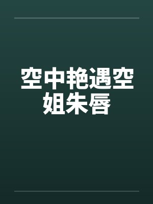 空中艳遇空姐朱唇