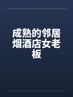 成熟的邻居烟酒店女老板
