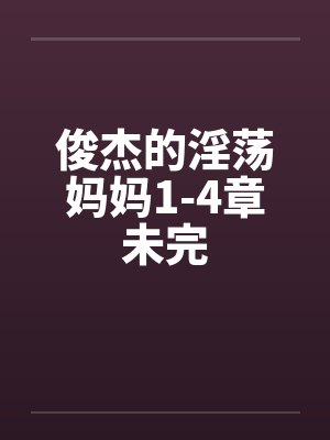 俊杰的淫荡妈妈1-4章未完
