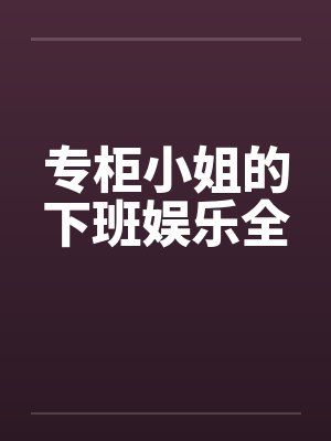 专柜小姐的下班娱乐全
