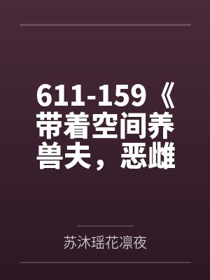 611-159《带着空间养兽夫，恶雌成团宠了》苏沐瑶by苏沐瑶花凛夜