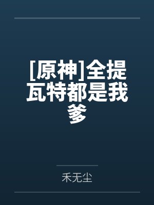 [原神]全提瓦特都是我爹by禾无尘