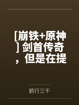 [崩铁+原神] 剑首传奇，但是在提瓦特by鹤行三千